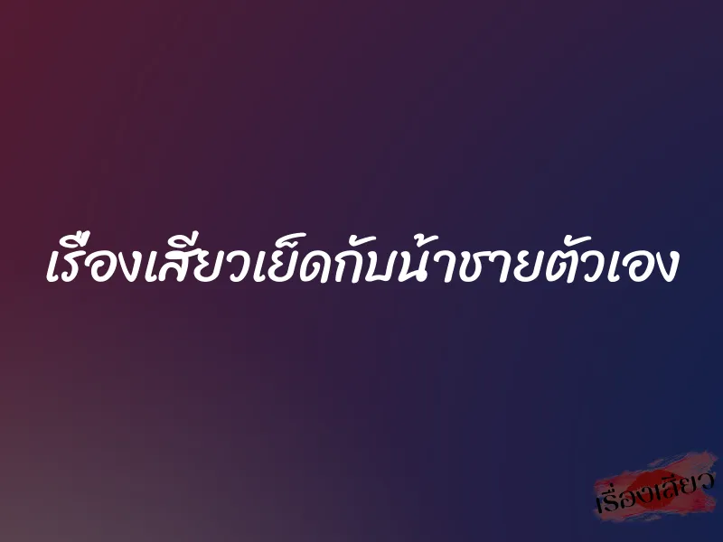 เรื่องเสียวเย็ดกับน้าชายตัวเอง