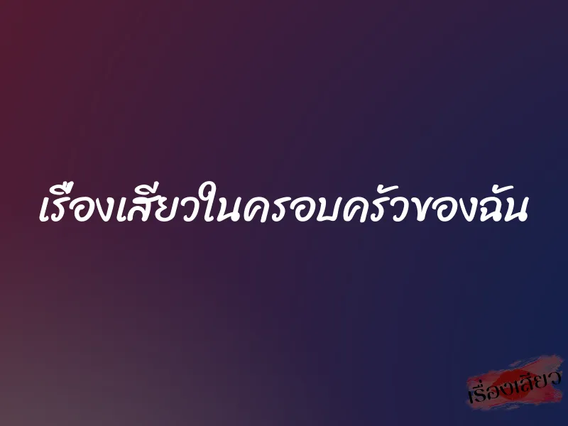 เรื่องเสียวในครอบครัวของฉัน