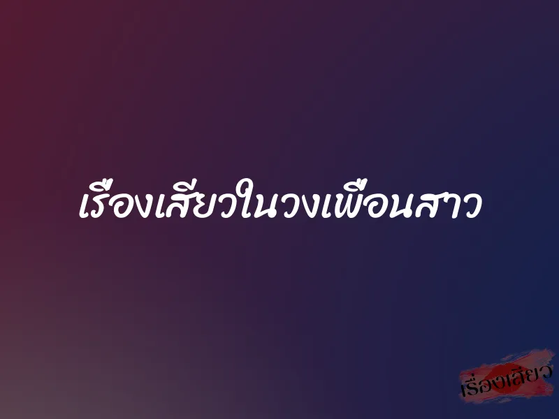 เรื่องเสียวในวงเพื่อนสาว