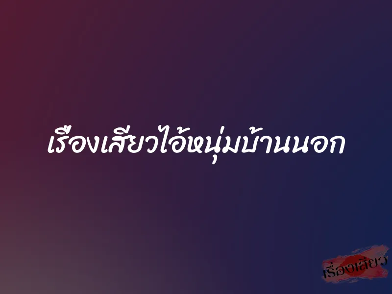 เรื่องเสียวไอ้หนุ่มบ้านนอก
