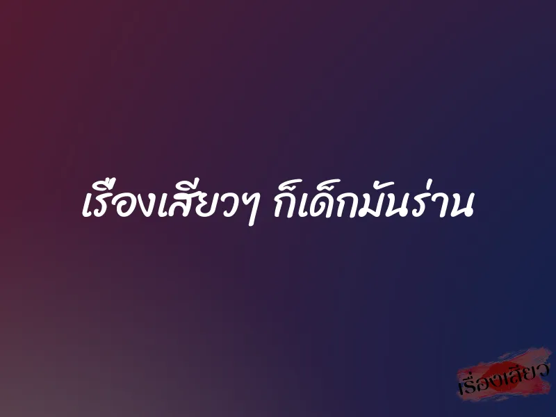 เรื่องเสียวๆ ก็เด็กมันร่าน