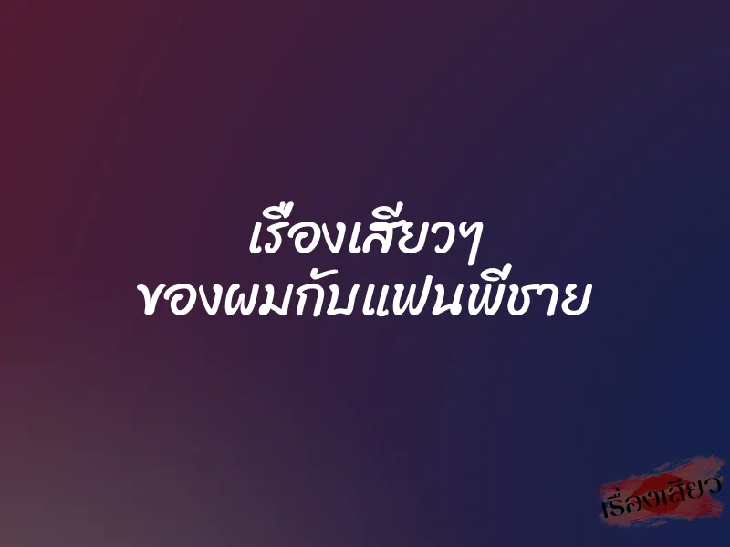 เรื่องเสียวๆ ของผมกับแฟนพี่ชาย