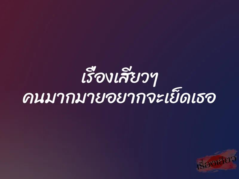 เรื่องเสียวๆ คนมากมายอยากจะเย็ดเธอ