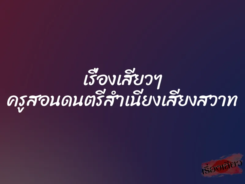 เรื่องเสียวๆ ครูสอนดนตรีสำเนียงเสียงสวาท