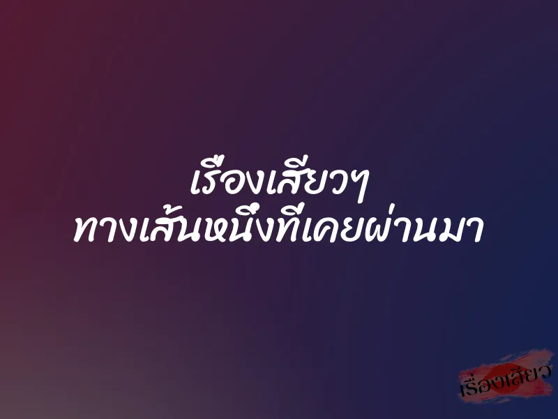 เรื่องเสียวๆ ทางเส้นหนึ่งที่เคยผ่านมา