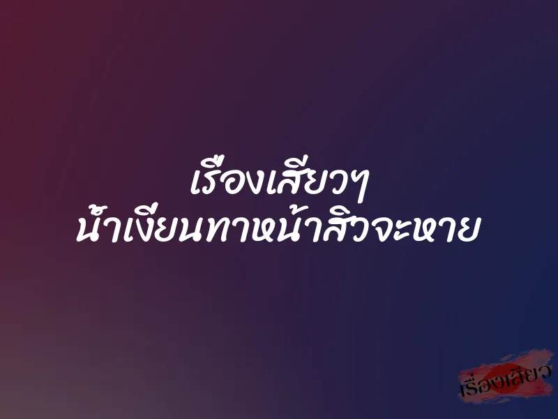 เรื่องเสียวๆ น้ำเงี่ยนทาหน้าสิวจะหาย