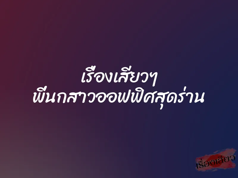 เรื่องเสียวๆ พี่นกสาวออฟฟิศสุดร่าน