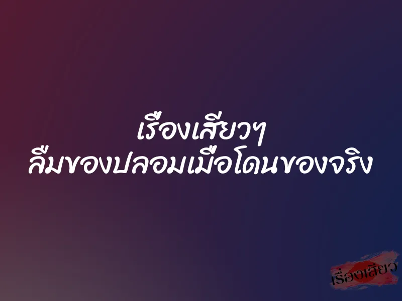 เรื่องเสียวๆ ลืมของปลอมเมื่อโดนของจริง
