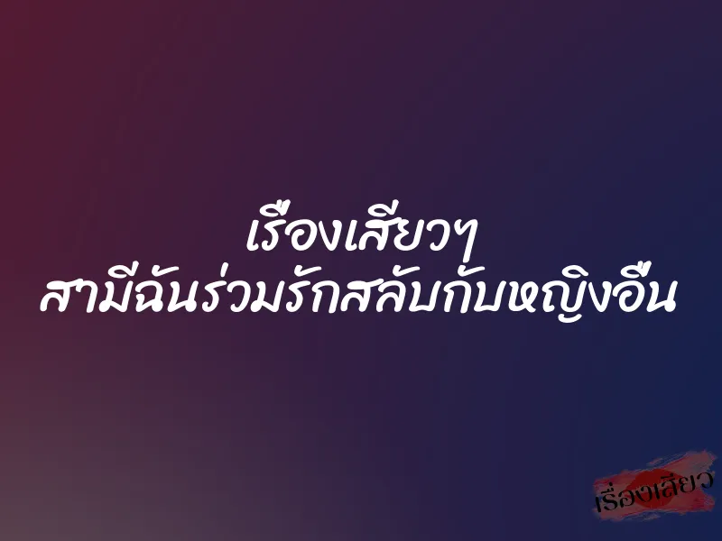 เรื่องเสียวๆ สามีฉันร่วมรักสลับกับหญิงอื่น