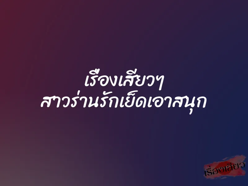 เรื่องเสียวๆ สาวร่านรักเย็ดเอาสนุก