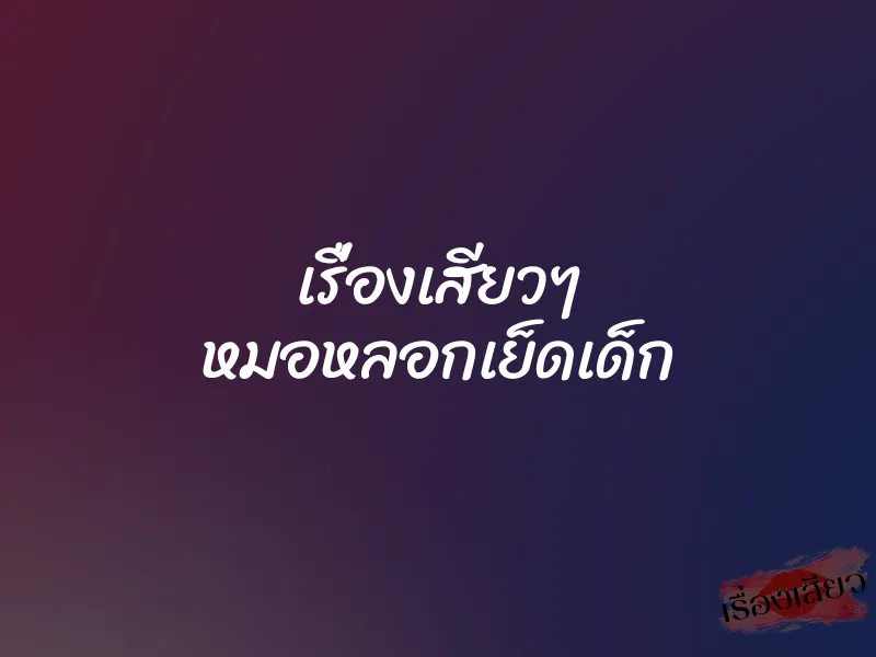 เรื่องเสียวๆ หมอหลอกเย็ดเด็ก