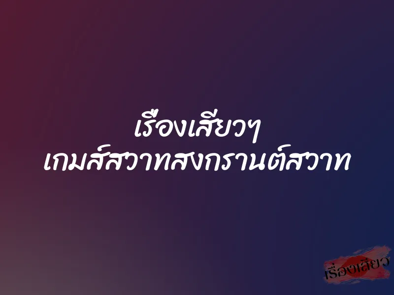 เรื่องเสียวๆ เกมส์สวาทสงกรานต์สวาท