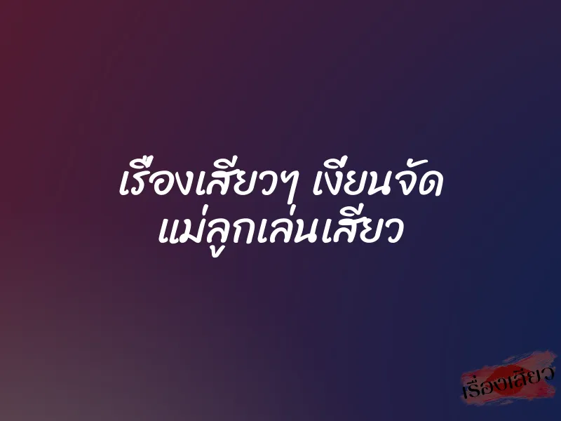 เรื่องเสียวๆ เงี่ยนจัด แม่ลูกเล่นเสียว