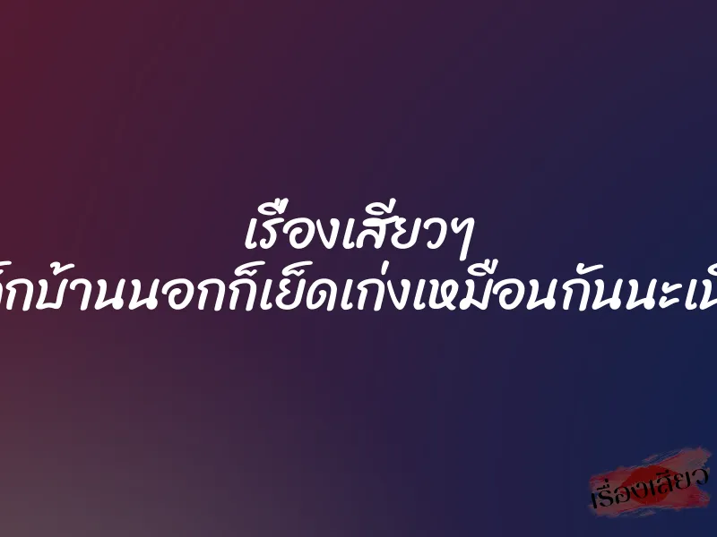 เรื่องเสียวๆ เด็กบ้านนอกก็เย็ดเก่งเหมือนกันนะเนี้ย