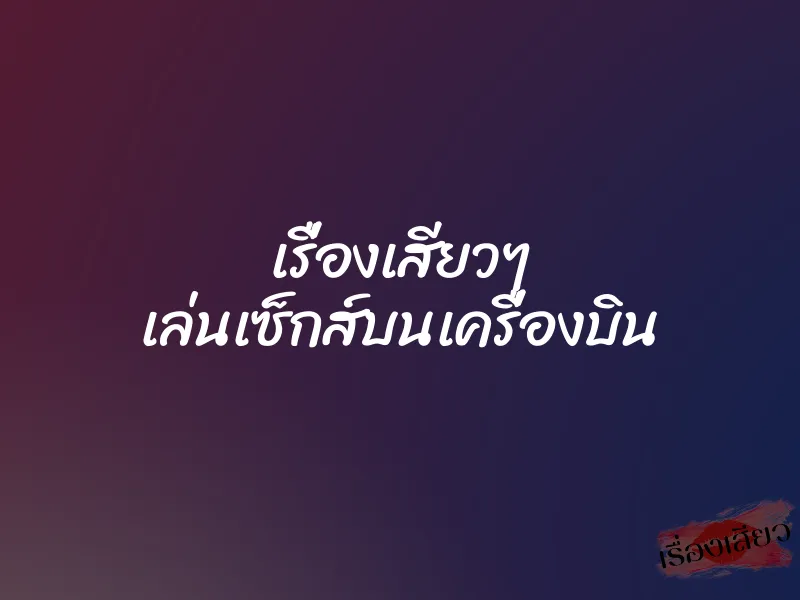 เรื่องเสียวๆ เล่นเซ็กส์บนเครื่องบิน