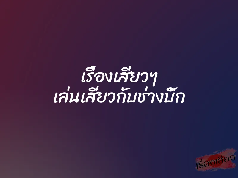 เรื่องเสียวๆ เล่นเสียวกับช่างบิ๊ก