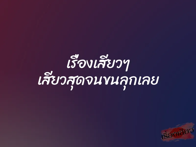 เรื่องเสียวๆ เสียวสุดจนขนลุกเลย