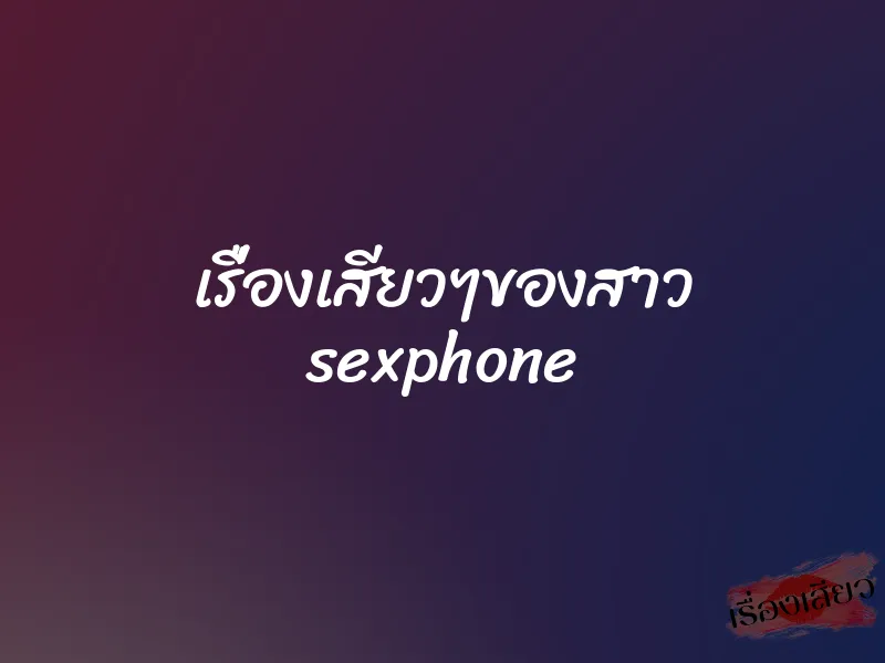 เรื่องเสียวๆของสาว sexphone