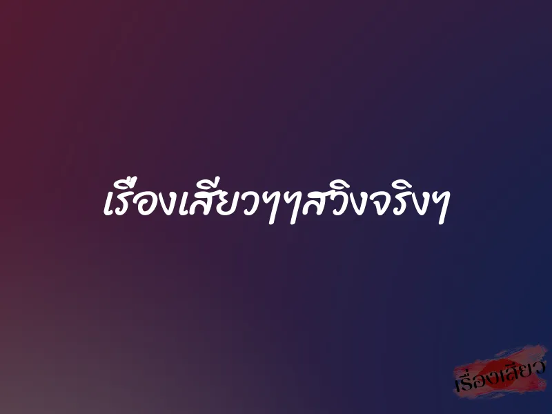 เรื่องเสียวๆๆสวิงจริงๆ