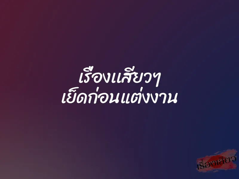 เรื่องเเสียวๆ เย็ดก่อนแต่งงาน