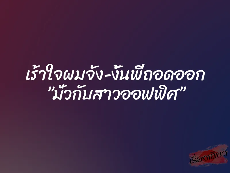 เร้าใจผมจัง-งั้นพี่ถอดออก ”มั่วกับสาวออฟฟิศ”
