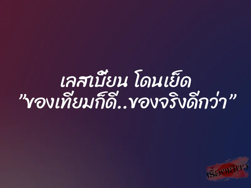 เลสเบี้ยน โดนเย็ด ”ของเทียมก็ดี..ของจริงดีกว่า”