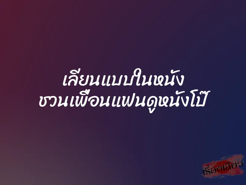 เลียนแบบในหนัง ชวนเพื่อนแฟนดูหนังโป๊