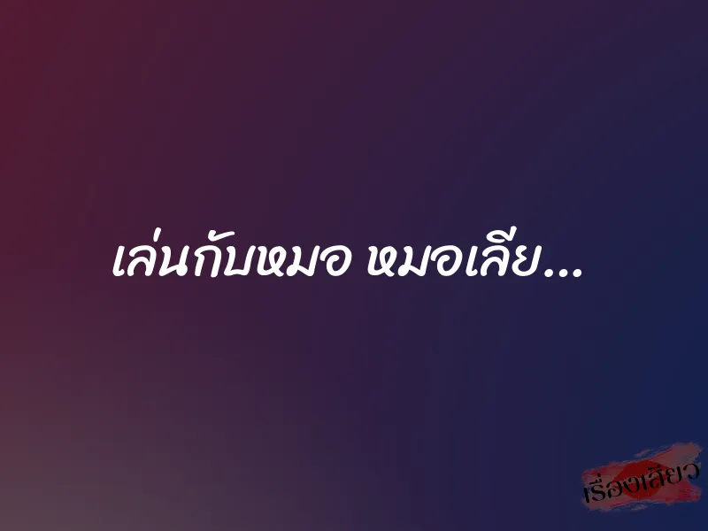 เล่นกับหมอ หมอเลีย…