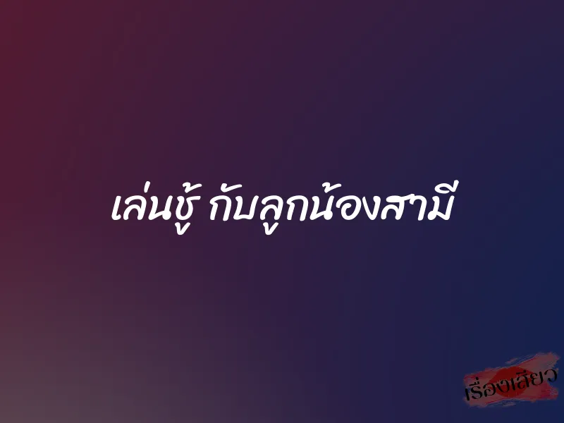 เล่นชู้ กับลูกน้องสามี