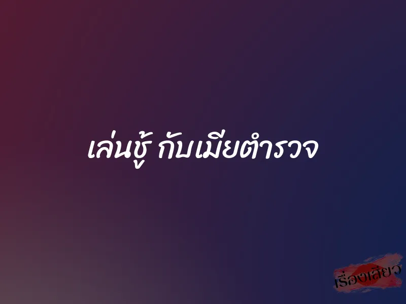 เล่นชู้ กับเมียตำรวจ