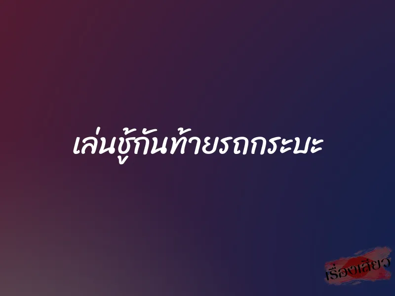 เล่นชู้กันท้ายรถกระบะ