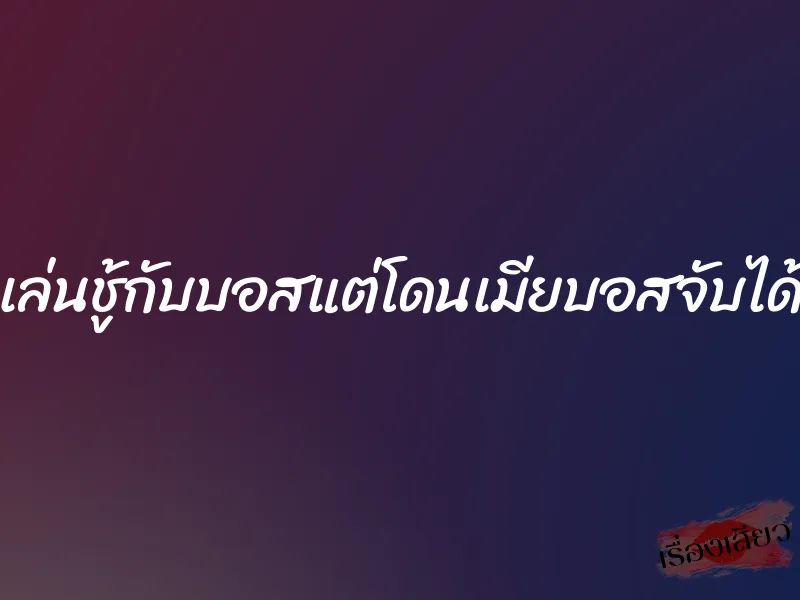 เล่นชู้กับบอสแต่โดนเมียบอสจับได้