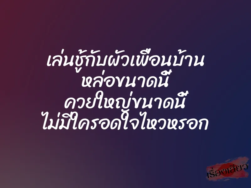 เล่นชู้กับผัวเพื่อนบ้าน หล่อขนาดนี้ ควยใหญ่ขนาดนี้ ไม่มีใครอดใจไหวหรอก