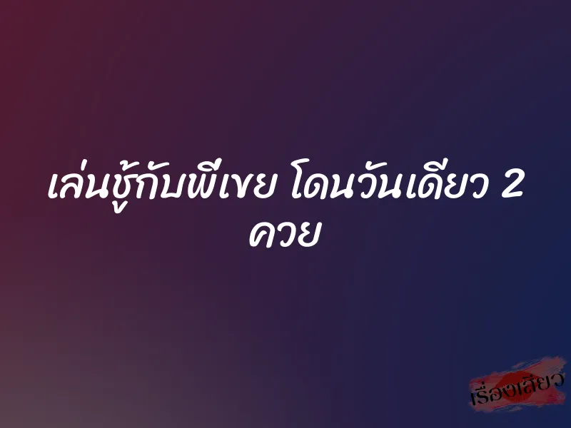 เล่นชู้กับพี่เขย โดนวันเดียว 2 ควย