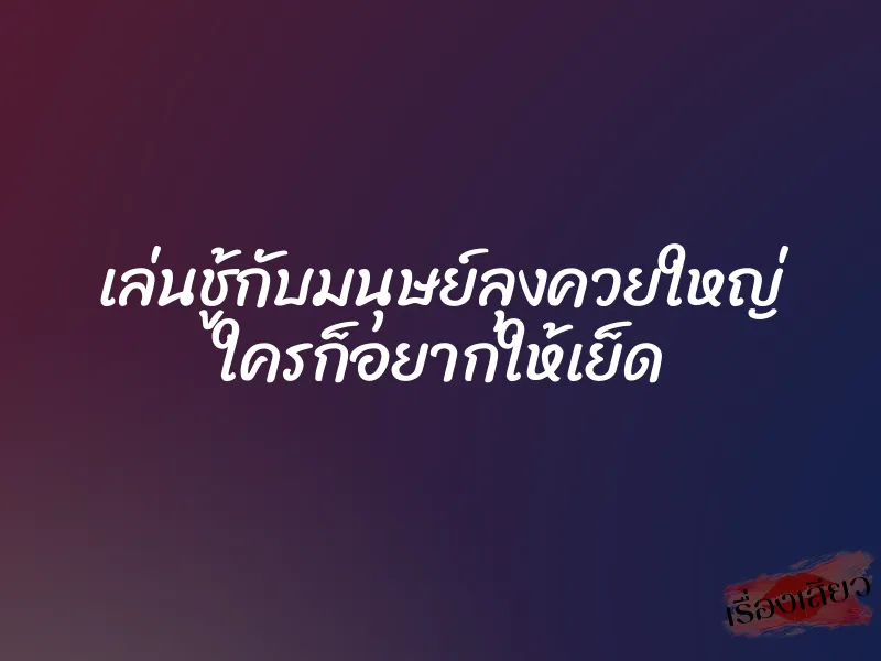 เล่นชู้กับมนุษย์ลุงควยใหญ่ ใครก็อยากให้เย็ด