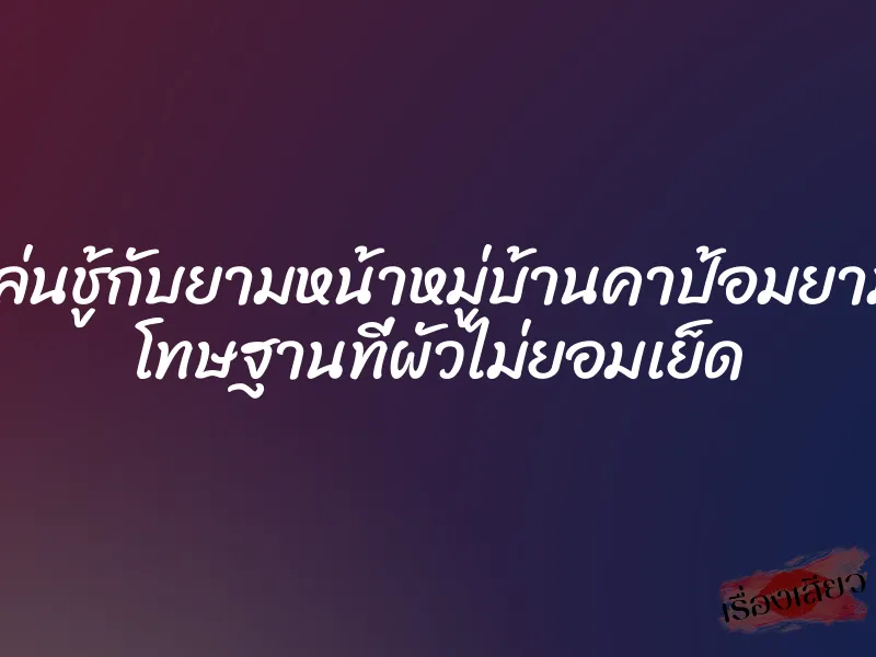 เล่นชู้กับยามหน้าหมู่บ้านคาป้อมยาม โทษฐานที่ผัวไม่ยอมเย็ด