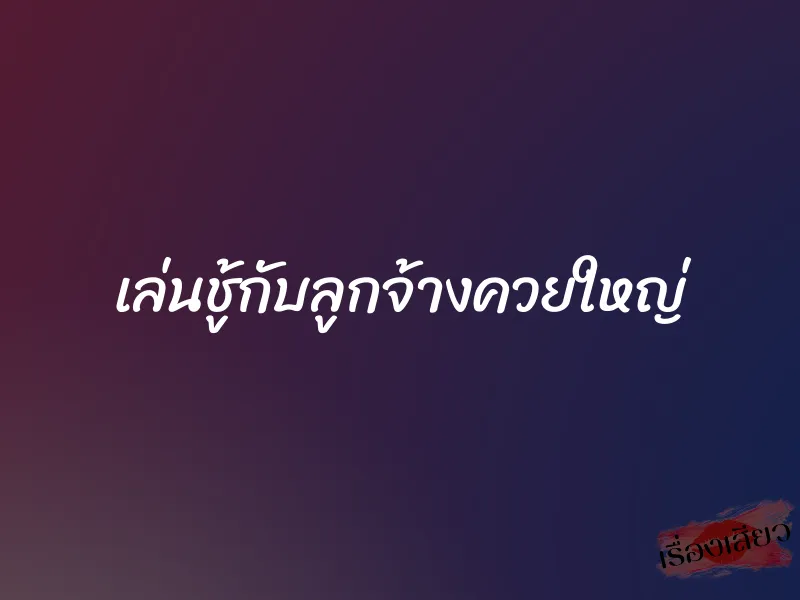 เล่นชู้กับลูกจ้างควยใหญ่