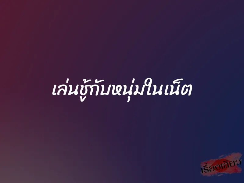 เล่นชู้กับหนุ่มในเน็ต