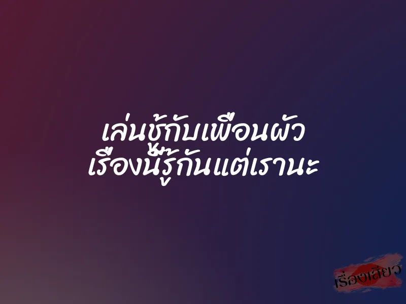 เล่นชู้กับเพื่อนผัว เรื่องนี้รู้กันแต่เรานะ