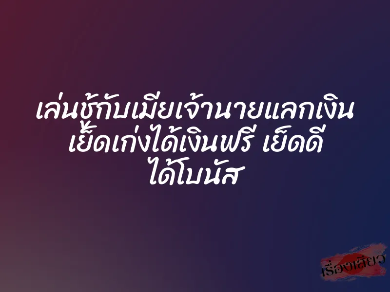 เล่นชู้กับเมียเจ้านายแลกเงิน เย็ดเก่งได้เงินฟรี เย็ดดี ได้โบนัส