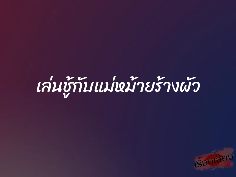 เล่นชู้กับแม่หม้ายร้างผัว