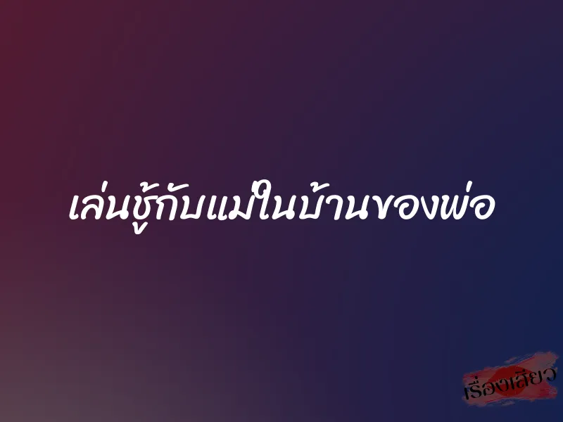 เล่นชู้กับแม่ในบ้านของพ่อ