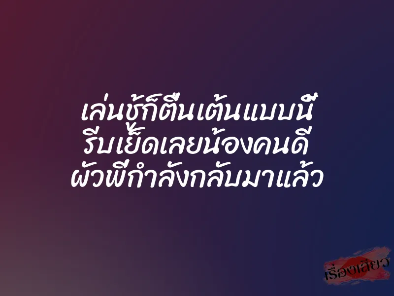 เล่นชู้ก็ตื่นเต้นแบบนี้ รีบเย็ดเลยน้องคนดี ผัวพี่กำลังกลับมาแล้ว