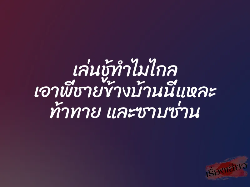 เล่นชู้ทำไมไกล เอาพี่ชายข้างบ้านนี่แหละ ท้าทาย และซาบซ่าน