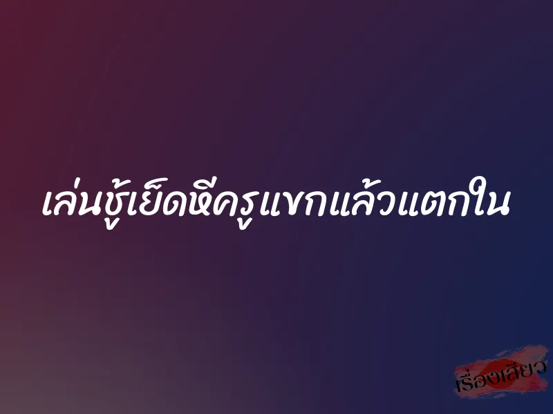 เล่นชู้เย็ดหีครูแขกแล้วแตกใน