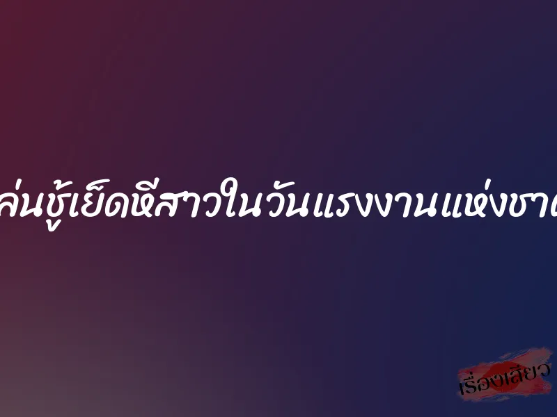 เล่นชู้เย็ดหีสาวในวันแรงงานแห่งชาติ