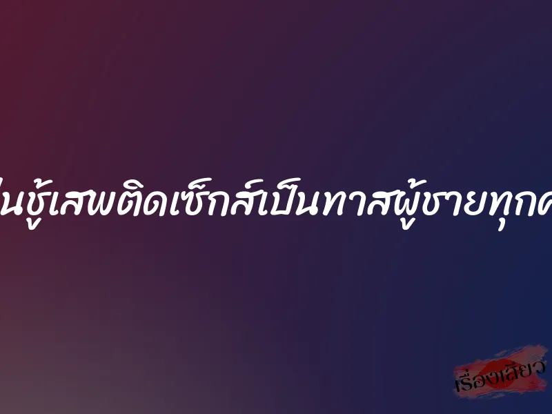 เล่นชู้เสพติดเซ็กส์เป็นทาสผู้ชายทุกคน