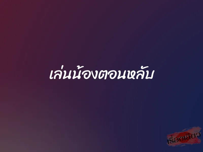 เล่นน้องตอนหลับ