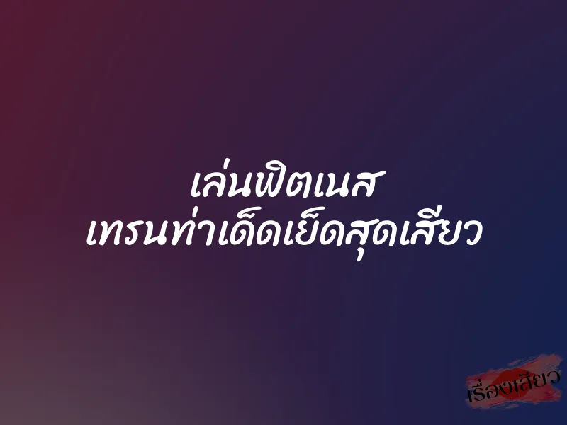 เล่นฟิตเนส เทรนท่าเด็ดเย็ดสุดเสียว