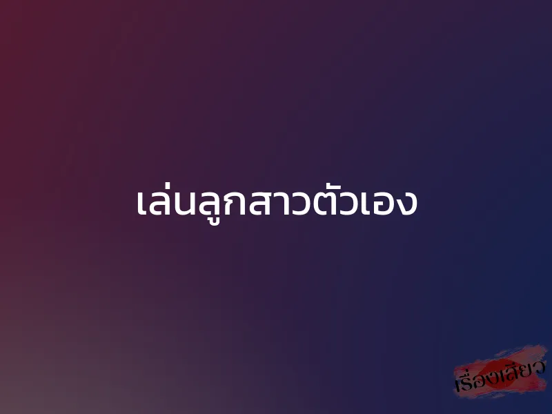 เล่นลูกสาวตัวเอง